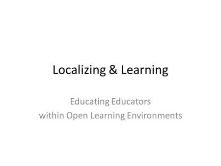 Localizing & Learning Educating Educators within Open Learning Environments.