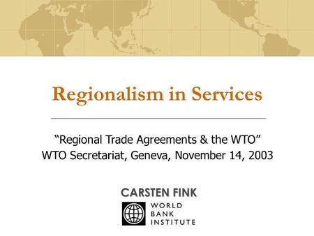 Regionalism in Services CARSTEN FINK “Regional Trade Agreements & the WTO” WTO Secretariat, Geneva, November 14, 2003.
