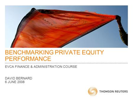 BENCHMARKING PRIVATE EQUITY PERFORMANCE EVCA FINANCE & ADMINISTRATION COURSE DAVID BERNARD 6 JUNE 2008.