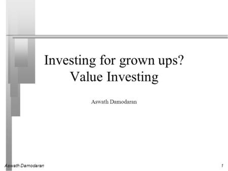 Aswath Damodaran1 Investing for grown ups? Value Investing Aswath Damodaran.