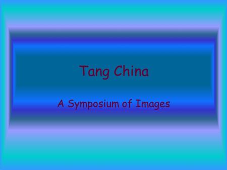 Tang China A Symposium of Images. Tang era= a golden age of China Art and foreign relations prospered Best known for the development of many forms- painting,