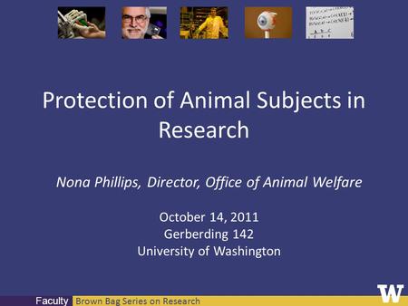 Brown Bag Series on Research Faculty Protection of Animal Subjects in Research Nona Phillips, Director, Office of Animal Welfare October 14, 2011 Gerberding.