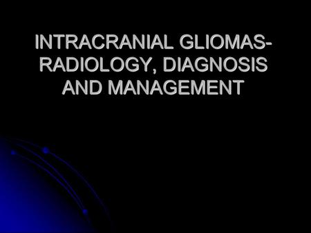 INTRACRANIAL GLIOMAS- RADIOLOGY, DIAGNOSIS AND MANAGEMENT