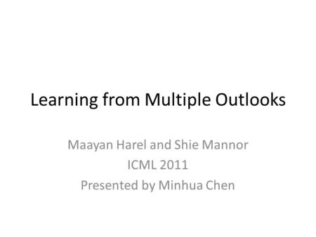 Learning from Multiple Outlooks Maayan Harel and Shie Mannor ICML 2011 Presented by Minhua Chen.