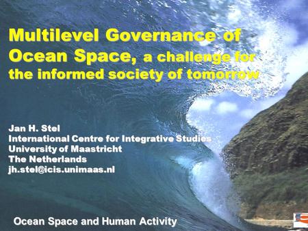 Ocean Space and Human Activity Multilevel Governance of Ocean Space, a challenge for the informed society of tomorrow Jan H. Stel International Centre.