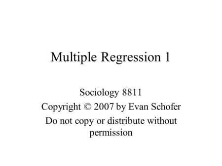 Multiple Regression 1 Sociology 8811 Copyright © 2007 by Evan Schofer Do not copy or distribute without permission.