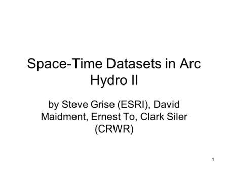 1 Space-Time Datasets in Arc Hydro II by Steve Grise (ESRI), David Maidment, Ernest To, Clark Siler (CRWR)