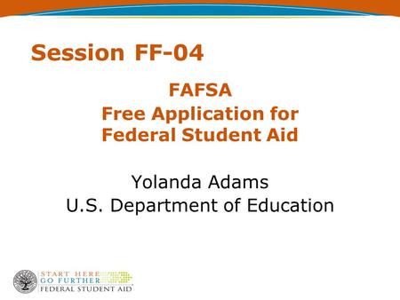 Session FF-04 FAFSA Free Application for Federal Student Aid Yolanda Adams U.S. Department of Education.