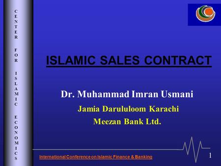 CENTER FOR ISLAMIC ECONOMICSCENTER FOR ISLAMIC ECONOMICS International Conference on Islamic Finance & Banking 1 ISLAMIC SALES CONTRACT Dr. Muhammad Imran.