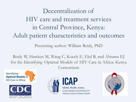 Decentralization of HIV care and treatment services in Central Province, Kenya: Adult patient characteristics and outcomes Presenting author: William Reidy,