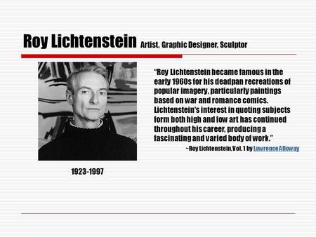 Roy Lichtenstein 1923-1997 Artist, Graphic Designer, Sculptor “Roy Lichtenstein became famous in the early 1960s for his deadpan recreations of popular.