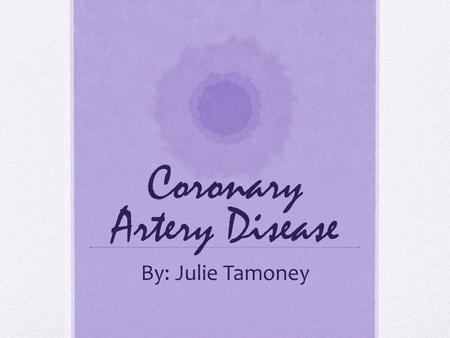 Coronary Artery Disease By: Julie Tamoney. Objectives Understand the signs and symptoms of CAD Recognize who is at risk Discussion of case scenario Understand.