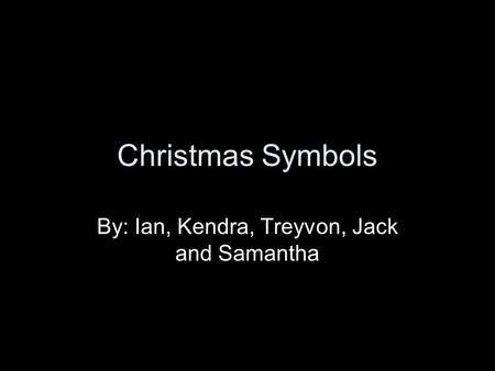Christmas Symbols By: Ian, Kendra, Treyvon, Jack and Samantha.