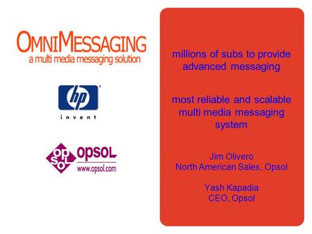 1 millions of subs to provide advanced messaging most reliable and scalable multi media messaging system Jim Olivero North American Sales, Opsol Yash Kapadia.