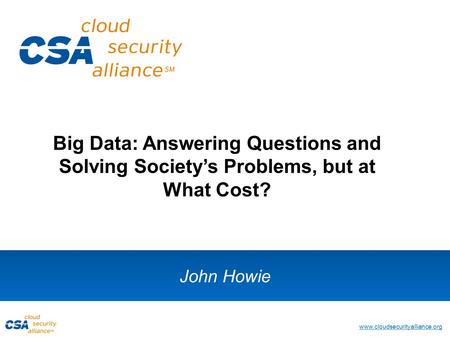 Www.cloudsecurityalliance.org John Howie Big Data: Answering Questions and Solving Society’s Problems, but at What Cost?