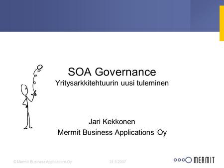 31.5.2007© Mermit Business Applications Oy SOA Governance Yritysarkkitehtuurin uusi tuleminen Jari Kekkonen Mermit Business Applications Oy.
