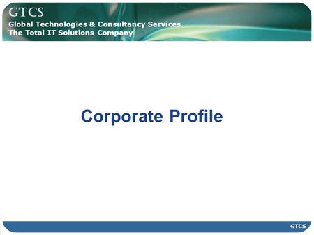 GTCS Global Technologies & Consultancy Services The Total IT Solutions Company GTCS Corporate Profile.