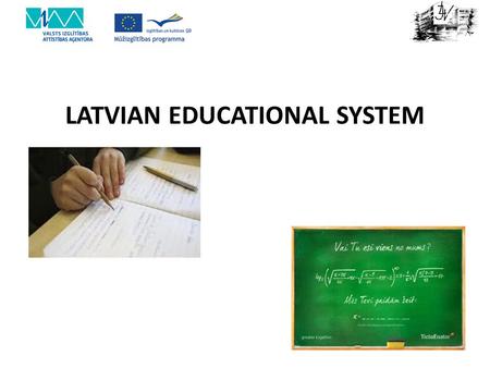 LATVIAN EDUCATIONAL SYSTEM. SCHOOL EDUCATION AND HIGHER EDUCATION School education After nine years of basic education, secondary education is provided.