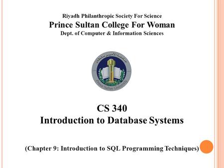 Riyadh Philanthropic Society For Science Prince Sultan College For Woman Dept. of Computer & Information Sciences CS 340 Introduction to Database Systems.