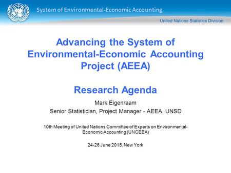 System of Environmental-Economic Accounting Advancing the System of Environmental-Economic Accounting Project (AEEA) Research Agenda Mark Eigenraam Senior.