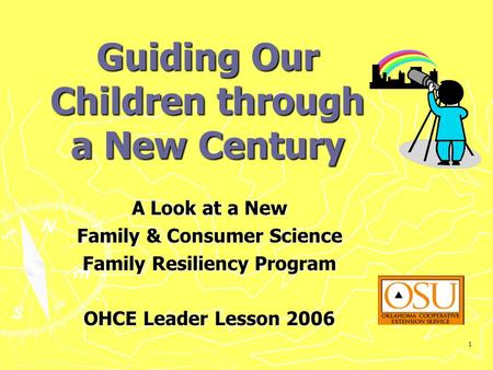 1 Guiding Our Children through a New Century A Look at a New Family & Consumer Science Family Resiliency Program OHCE Leader Lesson 2006.