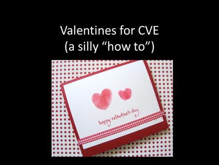 Valentines for CVE (a silly “how to”). STEP 1: Fold the Valentine into a card Hold the card in your hand and then…. Fold it neatly. Like this.