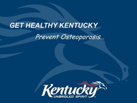 Prevent Osteoporosis… GET HEALTHY KENTUCKY SPONSORED BY: Kentucky Department for Public Health Osteoporosis Prevention and Education Program.