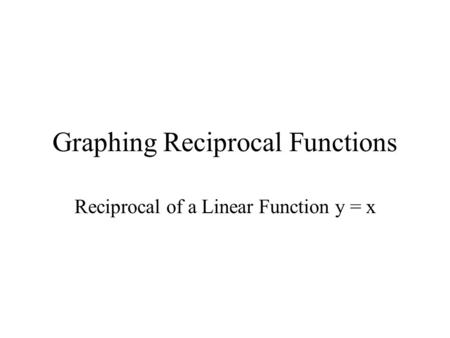 Graphing Reciprocal Functions Reciprocal of a Linear Function y = x.
