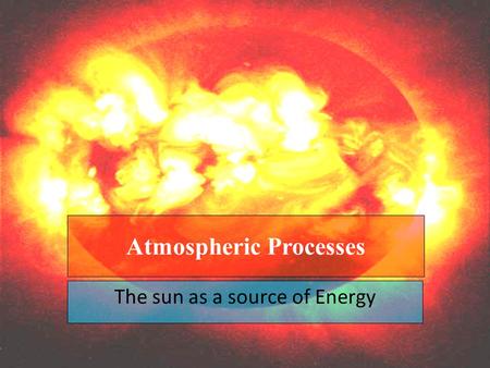 The sun as a source of Energy Atmospheric Processes.