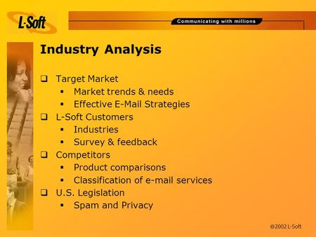 Ã 2002 L-Soft Industry Analysis  Target Market  Market trends & needs  Effective E-Mail Strategies  L-Soft Customers  Industries  Survey & feedback.