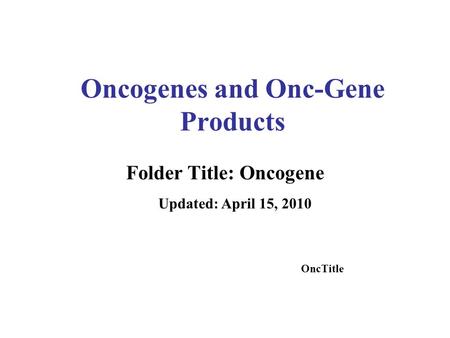 Oncogenes and Onc-Gene Products Folder Title: Oncogene Updated: April 15, 2010 OncTitle.