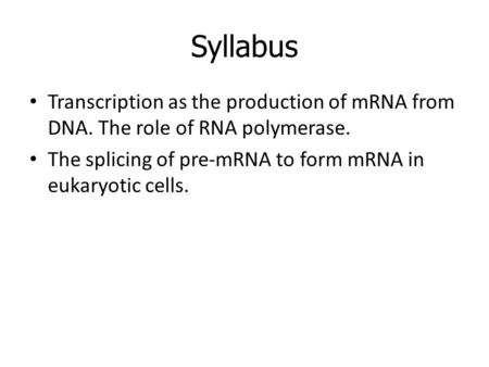 Syllabus Transcription as the production of mRNA from DNA. The role of RNA polymerase. The splicing of pre-mRNA to form mRNA in eukaryotic cells.