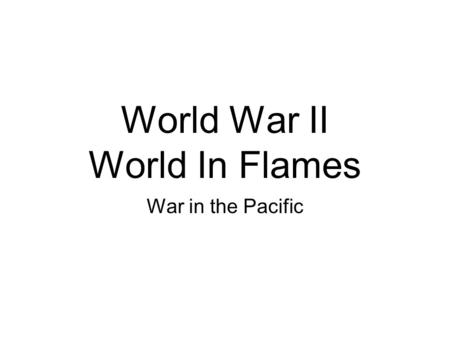 World War II World In Flames War in the Pacific. Decmeber, 1941, Japan bombs Pearl Harbor, Hawaii.