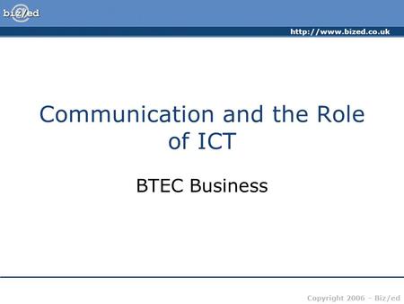 Copyright 2006 – Biz/ed Communication and the Role of ICT BTEC Business.