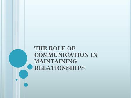 THE ROLE OF COMMUNICATION IN MAINTAINING RELATIONSHIPS.