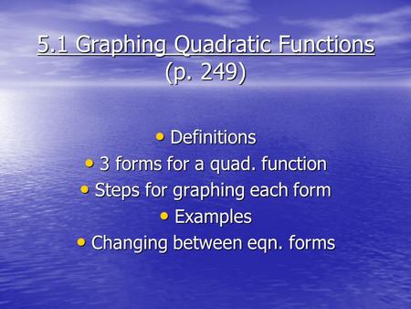 5.1 Graphing Quadratic Functions (p. 249) Definitions Definitions 3 forms for a quad. function 3 forms for a quad. function Steps for graphing each form.