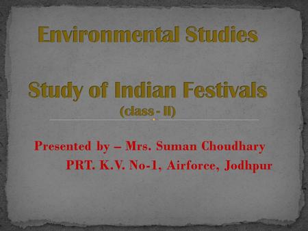 Presented by – Mrs. Suman Choudhary PRT. K.V. No-1, Airforce, Jodhpur.