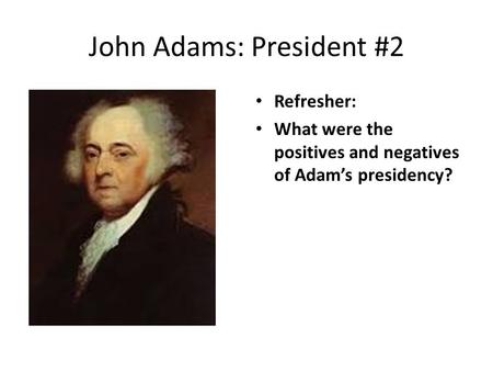 John Adams: President #2 Refresher: What were the positives and negatives of Adam’s presidency?