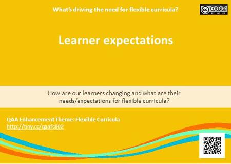 What’s driving the need for flexible curricula? How are our learners changing and what are their needs/expectations for flexible curricula? QAA Enhancement.