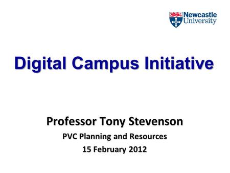 Digital Campus Initiative Professor Tony Stevenson PVC Planning and Resources 15 February 2012.