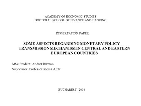 ACADEMY OF ECONOMIC STUDIES DOCTORAL SCHOOL OF FINANCE AND BANKING DISSERTATION PAPER SOME ASPECTS REGARDING MONETARY POLICY TRANSMISSION MECHANISM IN.
