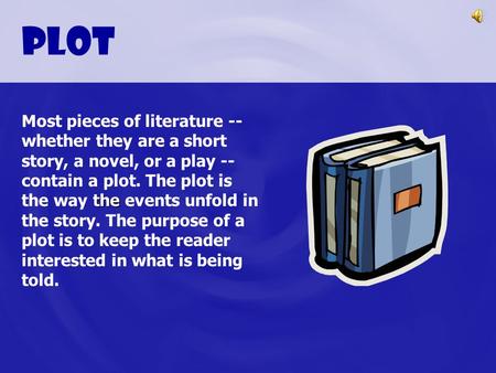Plot the Most pieces of literature -- whether they are a short story, a novel, or a play -- contain a plot. The plot is the way the events unfold in the.