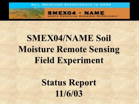 SMEX04/NAME Soil Moisture Remote Sensing Field Experiment Status Report 11/6/03.
