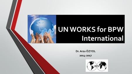 UN WORKS for BPW International Dr. Arzu ÖZYOL 2014-2017.
