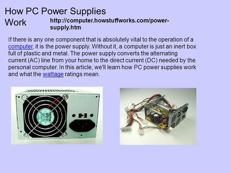How PC Power Supplies Work If there is any one component that is absolutely vital to the operation of a computer, it is the power supply. Without it, a.