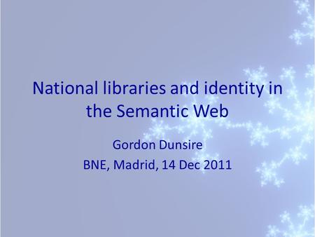 National libraries and identity in the Semantic Web Gordon Dunsire BNE, Madrid, 14 Dec 2011.