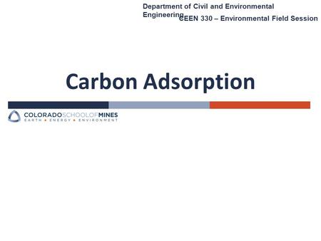 Carbon Adsorption Department of Civil and Environmental Engineering CEEN 330 – Environmental Field Session.