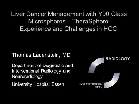 Liver Cancer Management with Y90 Glass Microspheres – TheraSphere Experience and Challenges in HCC Thomas Lauenstein, MD Department of Diagnostic and.