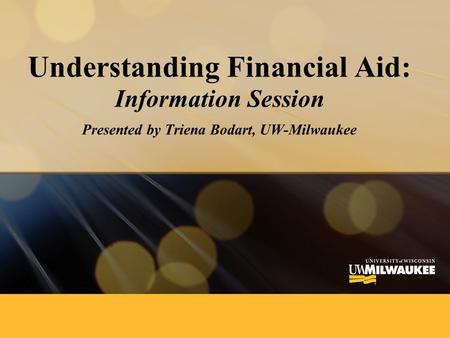 Understanding Financial Aid: Information Session Presented by Triena Bodart, UW-Milwaukee.