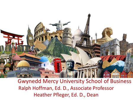 Gwynedd Mercy University School of Business Ralph Hoffman, Ed. D., Associate Professor Heather Pfleger, Ed. D., Dean.